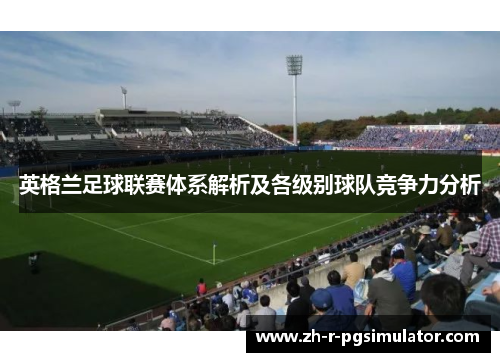 英格兰足球联赛体系解析及各级别球队竞争力分析 英格兰足球联赛体系解析及各级别球队竞争力分析