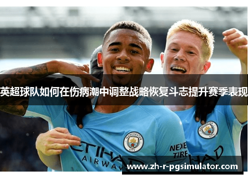 英超球队如何在伤病潮中调整战略恢复斗志提升赛季表现 英超球队如何在伤病潮中调整战略恢复斗志提升赛季表现