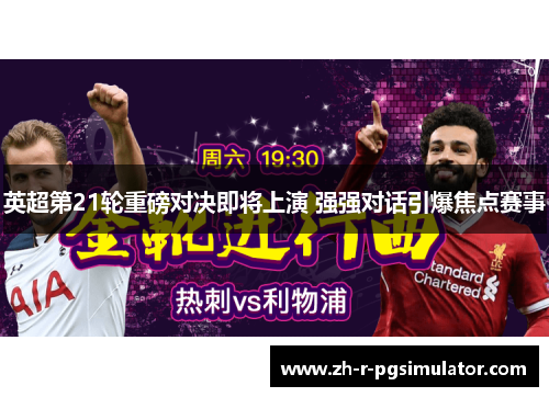 英超第21轮重磅对决即将上演 强强对话引爆焦点赛事 英超第21轮重磅对决即将上演 强强对话引爆焦点赛事