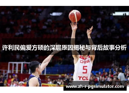 许利民偏爱方硕的深层原因揭秘与背后故事分析 许利民偏爱方硕的深层原因揭秘与背后故事分析