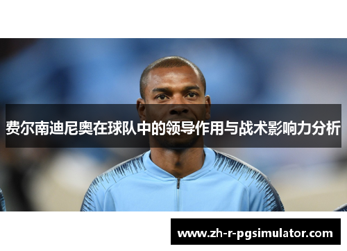 费尔南迪尼奥在球队中的领导作用与战术影响力分析