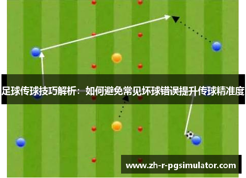 足球传球技巧解析：如何避免常见坏球错误提升传球精准度