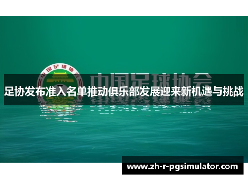 足协发布准入名单推动俱乐部发展迎来新机遇与挑战
