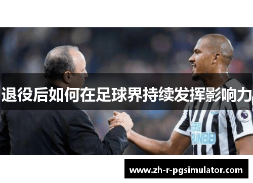 退役后如何在足球界持续发挥影响力 退役后如何在足球界持续发挥影响力