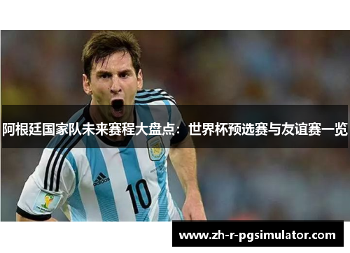 阿根廷国家队未来赛程大盘点：世界杯预选赛与友谊赛一览