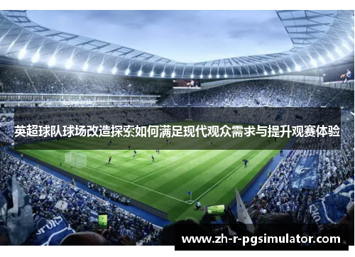 英超球队球场改造探索如何满足现代观众需求与提升观赛体验 英超球队球场改造探索如何满足现代观众需求与提升观赛体验