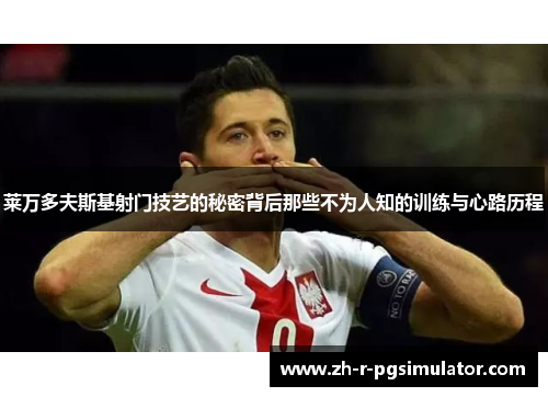 莱万多夫斯基射门技艺的秘密背后那些不为人知的训练与心路历程 莱万多夫斯基射门技艺的秘密背后那些不为人知的训练与心路历程