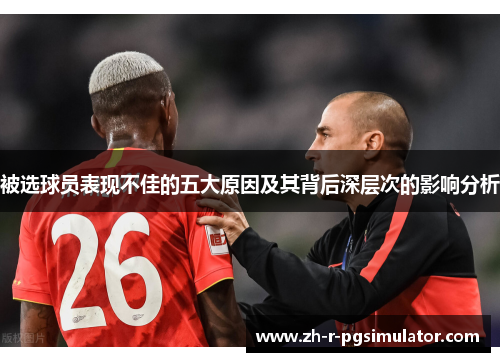 被选球员表现不佳的五大原因及其背后深层次的影响分析 被选球员表现不佳的五大原因及其背后深层次的影响分析