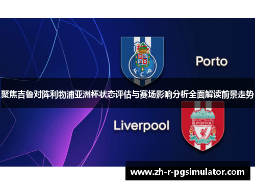 聚焦吉鲁对阵利物浦亚洲杯状态评估与赛场影响分析全面解读前景走势