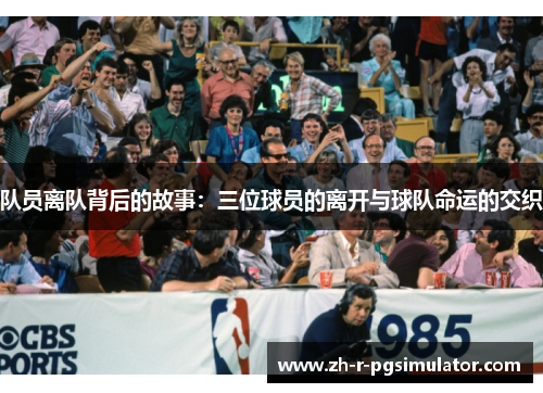 队员离队背后的故事：三位球员的离开与球队命运的交织