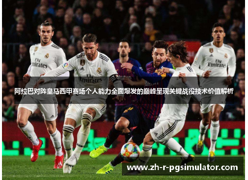 阿拉巴对阵皇马西甲赛场个人能力全面爆发的巅峰呈现关键战役技术价值解析