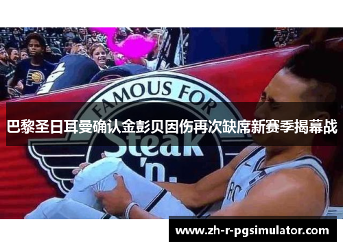 巴黎圣日耳曼确认金彭贝因伤再次缺席新赛季揭幕战