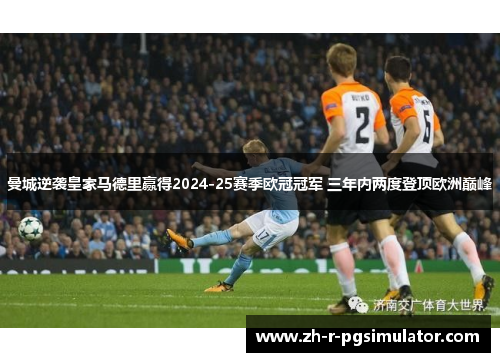 曼城逆袭皇家马德里赢得2024-25赛季欧冠冠军 三年内两度登顶欧洲巅峰
