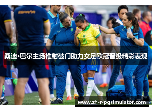 桑迪·巴尔主场推射破门助力女足欧冠晋级精彩表现