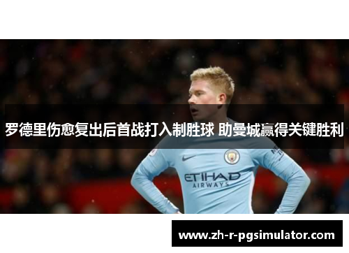 罗德里伤愈复出后首战打入制胜球 助曼城赢得关键胜利 罗德里伤愈复出后首战打入制胜球 助曼城赢得关键胜利