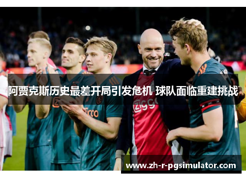 阿贾克斯历史最差开局引发危机 球队面临重建挑战