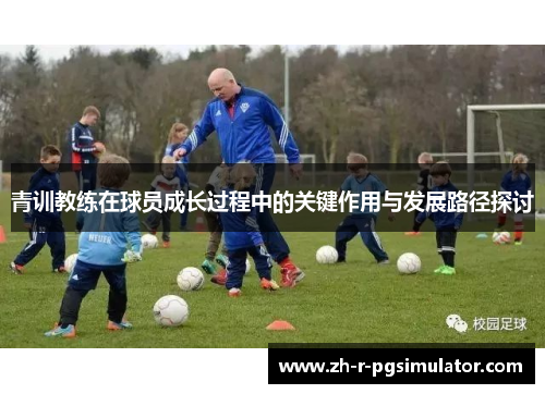 青训教练在球员成长过程中的关键作用与发展路径探讨