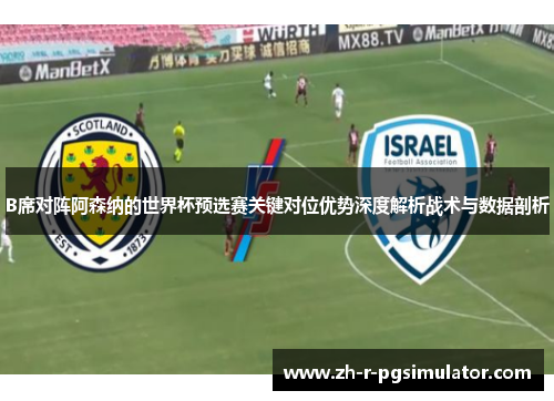 B席对阵阿森纳的世界杯预选赛关键对位优势深度解析战术与数据剖析 B席对阵阿森纳的世界杯预选赛关键对位优势深度解析战术与数据剖析