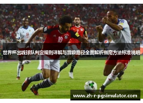 世界杯出线球队判定规则详解与晋级路径全面解析指南方法标准说明 世界杯出线球队判定规则详解与晋级路径全面解析指南方法标准说明