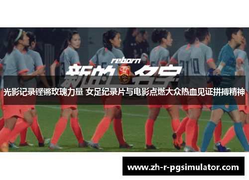 光影记录铿锵玫瑰力量 女足纪录片与电影点燃大众热血见证拼搏精神
