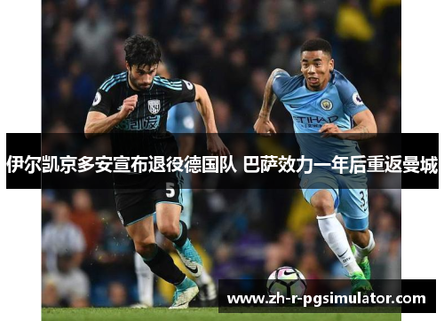伊尔凯京多安宣布退役德国队 巴萨效力一年后重返曼城