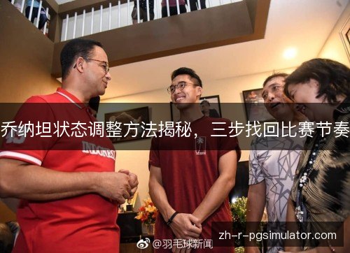 乔纳坦状态调整方法揭秘,三步找回比赛节奏 乔纳坦状态调整方法揭秘,三步找回比赛节奏